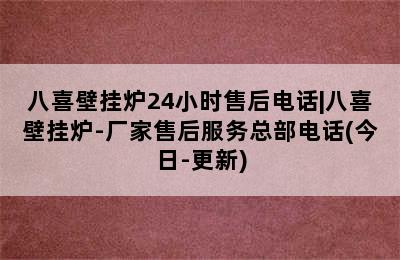 八喜壁挂炉24小时售后电话|八喜壁挂炉-厂家售后服务总部电话(今日-更新)